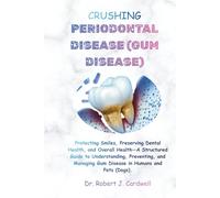 CRUSHING PERIODONTAL DISEASE (GUM DISEASE): Protecting Smiles, Preserving Dental Health and Overall, Health-A Structured Guide to Understanding, Preventing and Managing Gum Disease in Humans and Pets