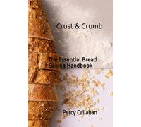 Crust & Crumb: The Essential Bread Baking Handbook