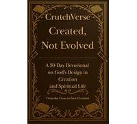 CrutchVerse: Created, Not Evolved A 30-Day Devotional on God’s Design in Creation and Spiritual life: From the Cross to New Creation