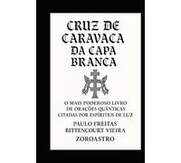 CRUZ DE CARAVACA DA CAPA BRANCA: O Mais Poderoso Livro de Orações Quânticas Citadas por Espíritos de Luz