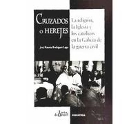 Cruzados O Herejes: La Religion, La Iglesia y Los Catolicos En La Galicia de La Guerra Civil