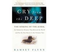 Cry from the Deep The Sinking of the Kursk the Submarine Disaster That Riveted the World and Put the New Russia to the Ultimate Test by Ramsey Flynn