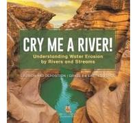 Cry Me A River! Understanding Water Erosion By Rivers And Streams Erosion And Deposition Grade 6-8 Earth Science