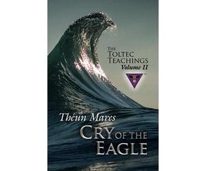 Cry of the Eagle: The Toltec Teachings - Volume 2