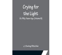 Crying For The Light; Or, Fifty Years Ago. (Volume Iii)