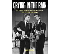 Crying in the Rain: The Perfect Harmony and Imperfect Lives of the Everly Brothers