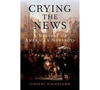 Crying the News - DiGirolamo Vincent Assistant Professor of History Assistant Professor of History Baruch College of the City University of New York - Oxf DiGirolamo Vincent Assistant Professor of His