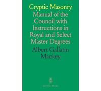 Cryptic Masonry: Manual of the Council with Instructions in Royal and Select Master Degrees