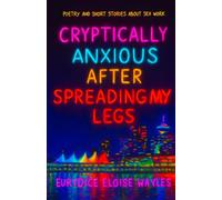 Cryptically Anxious After Spreading My Legs: poetry and short stories about sex work