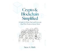 Crypto and Blockchain Simplified: A Guide for Mom, Dad, and Everyone Else Who Wants to Know More! (Blockchain, Cryptocurrency, NFTs, Bitcoin, ... Tokenization, and Other Implementations)