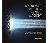 Crypto Asset Investing in the Age of Autonomy: The Complete Handbook to Building Wealth in the Next Digital Revolution