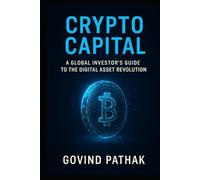 CRYPTO CAPITAL: A GLOBAL INVESTOR'S GUIDE TO DIGITAL ASSET REVOLUTION