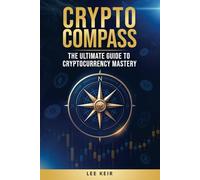 Crypto Compass: The Ultimate Guide to Cryptocurrency Mastery