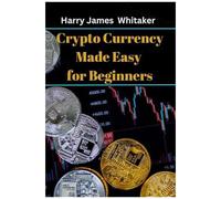 Crypto Currency Made Easy For Beginners: The Master Guide To Unlock The Basics Of Crypto, Invest Like A Pro, And Build Wealth
