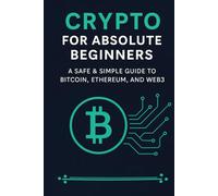 Crypto for Absolute Beginners: A Safe & Simple Guide to Bitcoin, Ethereum, and Web3
