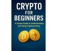 Crypto for Beginners: A Simple Guide to Understanding and Using Cryptocurrency