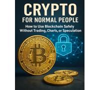 Crypto for Normal People: How to Use Blockchain Safely Without Trading, Charts, or Speculation