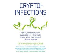 Crypto-Infections: Denial, Censorship and Suppression the Truth About What Lies Behind Chronic Disease