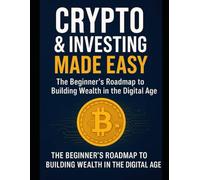 Crypto & Investing Made Easy: The Beginner’s Roadmap to Building Wealth in the Digital Age: Wealth building with cryptocurrency