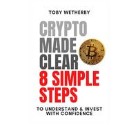 Crypto Made Clear: 8 Simple Steps to Understand and Invest with Confidence