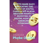 CRYPTO MADE EASY: NAVIGATING THE WORLD OF DIGITAL CURRENCIES IN NON-WESTERN MARKETS: INVESTING IN DIGITAL ASSETS IN EMERGING ECONOMIES