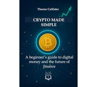 Crypto Made Simple: A beginner’s guide to digital money and the future of finance