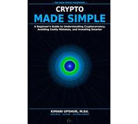 Crypto Made Simple: A Beginner’s Guide to Understanding Cryptocurrency, Avoiding Costly Mistakes, and Investing Smarter
