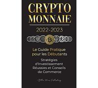Crypto-Monnaie 2022-2023 - Le Guide Pratique pour les Débutants - Stratégies d'Investissement Réussies et Conseils de Commerce (Bitcoin, Ethereum, ... Binance Futures, Zoidpay, Solve.care et plus)