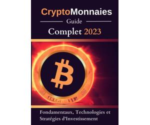 Crypto-Monnaies : Guide Complet 2023: Découvrez les Fondamentaux, les Technologies et les Stratégies d'Investissement pour Réussir dans l'Univers des Monnaies Numériques