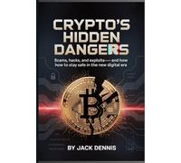 CRYPTO’S HIDDEN DANGERS: Scams, Hacks, and Exploits-And How to Stay Safe in the New Digital Era