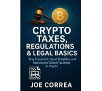 Crypto Taxes, Regulations & Legal Basics: Stay Compliant, Avoid Penalties, and Understand Global Tax Rules on Crypto
