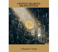 Crypto Trading Demystified: A Beginner'S Guide