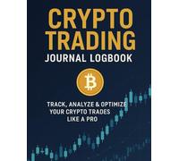 Crypto Trading Journal Logbook: Track, Analyze & Optimize Your Crypto Trades Like a Pro: A Daily Trading Tracker for Cryptocurrency Investors to Log, Review & Improve Their Trading Strategy