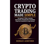 Crypto Trading Made Simple: The Beginner’s Guide to Spotting Opportunities, Managing Risk, and Building Long-Term Consistency in Crypto Markets