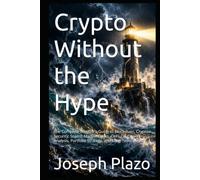 Crypto Without the Hype: The Complete Investor’s Guide to Blockchain, Crypto Security, Scams, Market Cycles, DeFi, On-Chain Analysis, Portfolio Strategy, and Long-Term Wealth