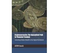 Cryptocurrencies The Guaranteed Path To Financial Freedom: Unlocking Hidden Wealth In The Digital Revolution