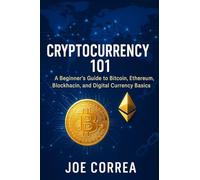 Cryptocurrency 101: A Beginner's Guide to Bitcoin, Ethereum, Blockchain, and Digital Currency Basics