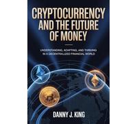 Cryptocurrency and the Future of Money: Understanding, Adapting, and Thriving in a Decentralized Financial World