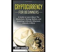 Cryptocurrency For Beginners: A Guide To Learn About The Blockchain, Mining, Wallets, And Investing In Bitcoin, Ethereum, Litecoin, More