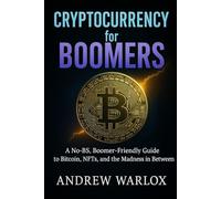 Cryptocurrency for Boomers: A No-BS, Boomer-Friendly Guide to Bitcoin, NFTs, and the Madness in Between