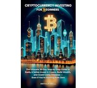 Cryptocurrency Investing for Beginners: The Ultimate 30-Day Step-by-Step Guide to Easily & Safely Invest in Crypto, Build Wealth, and Avoid Costly Mistakes-Even if You're Starting from Zero