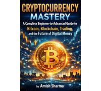 Cryptocurrency Mastery: A Complete Beginner-to-Advanced Guide to Bitcoin, Blockchain, Trading, and the Future of Digital Money