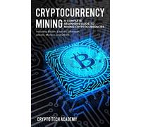 Cryptocurrency Mining: A Complete Beginners Guide to Mining Cryptocurrencies, Including Bitcoin, Litecoin, Ethereum, Altcoin, Monero, and Others