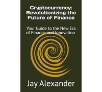 Cryptocurrency: Revolutionizing the Future of Finance: Your Guide to the New Era of Finance and Innovation.