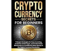 Cryptocurrency Secrets for Beginners: 7 Simple Strategies for Easy Investing, Avoid the Online Hype, and Understand Blockchain to Confidently Make Money in the Digital Currency Revolution