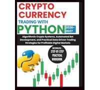 Cryptocurrency Trading With Python 2026-2027: Algorithmic Crypto Systems, Automated Bot Development, and Practical Data-Driven Trading Strategies for Profitable Digital Markets
