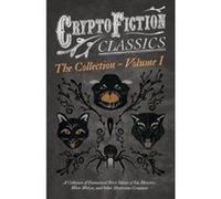 Cryptofiction - Volume I. - A Collection of Fantastical Short Stories of Sea Monsters, Were-Wolves, and Other Mysterious Creatures - Including Tales ... and Many Other Important Authors in the Ge - [V