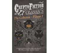 Cryptofiction - Volume I. A Collection Of Fantastical Short Stories Of Sea Monsters, Were-Wolves, And Other Mysterious Creatures (Cryptofiction Classics - Weird Tales Of Strange Creatures)