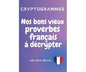Cryptogrammes | Nos bons vieux proverbes français à décrypter: 250 cryptogrammes de proverbes codés à décrypter : un défi pour l’esprit, un trésor pour la culture.