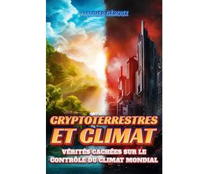 Cryptoterrestres et climat: vérités cachées sur le contrôle du climat mondial: Découvrez comment des civilisations secrètes manipulent les phénomènes atmosphériques pour modifier notre avenir